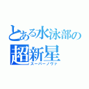 とある水泳部の超新星（スーパーノヴァ）