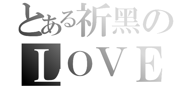 とある祈黑のＬＯＶＥ（）