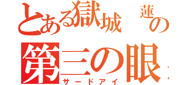 とある獄城 蓮の第三の眼（サードアイ）