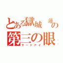 とある獄城 蓮の第三の眼（サードアイ）