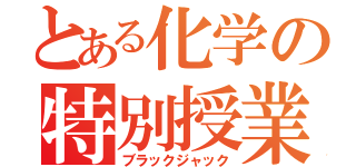 とある化学の特別授業（ブラックジャック）