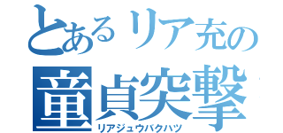 とあるリア充の童貞突撃（リアジュウバクハツ）