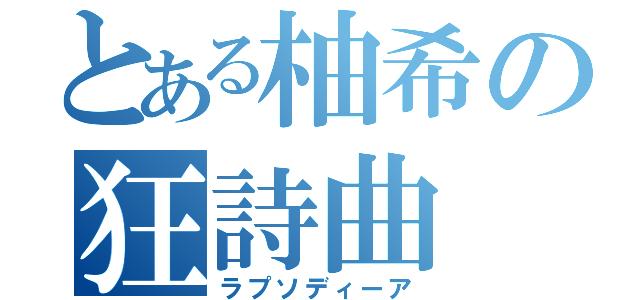 とある柚希の狂詩曲（ラプソディーア）