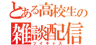 とある高校生の雑談配信（ツイキャス）