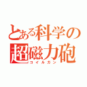 とある科学の超磁力砲（コイルガン）