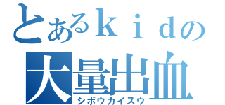 とあるｋｉｄの大量出血（シボウカイスウ）