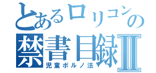 とあるロリコンの禁書目録Ⅱ（児童ポルノ法）