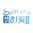 とあるロリコンの禁書目録Ⅱ（児童ポルノ法）