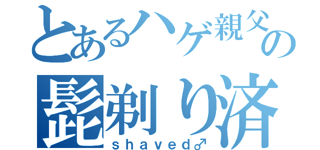 とあるハゲ親父の髭剃り済（ｓｈａｖｅｄ♂）