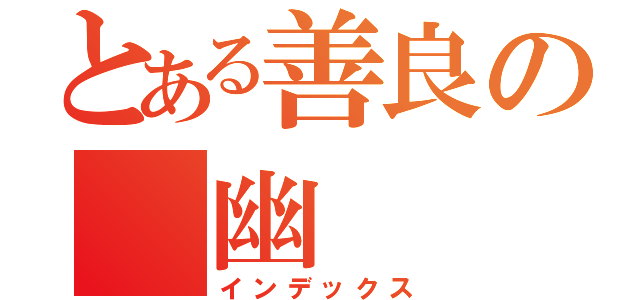 とある善良の 幽（インデックス）