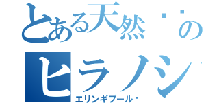 とある天然çʰᵃⁿのヒラノショウ（エリンギプール♡）