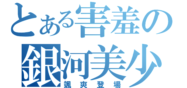 とある害羞の銀河美少年（颯爽登場）