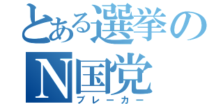 とある選挙のＮ国党（ブレーカー）