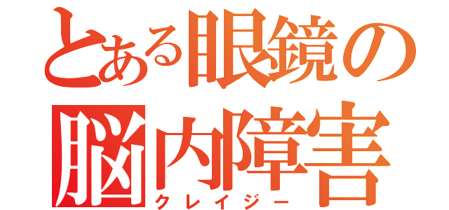 とある眼鏡の脳内障害（クレイジー）