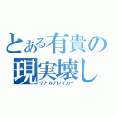 とある有貴の現実壊し（リアルブレイカー）