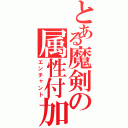 とある魔剣の属性付加（エンチャント）