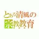 とある清風の宗教教育（清風魂）