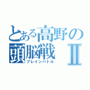 とある高野の頭脳戦Ⅱ（ブレインバトル）