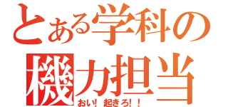 とある学科の機力担当（おい！起きろ！！）