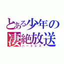 とある少年の凄絶放送（ハートレス）