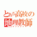 とある高校の地理教師（クソジジイ）