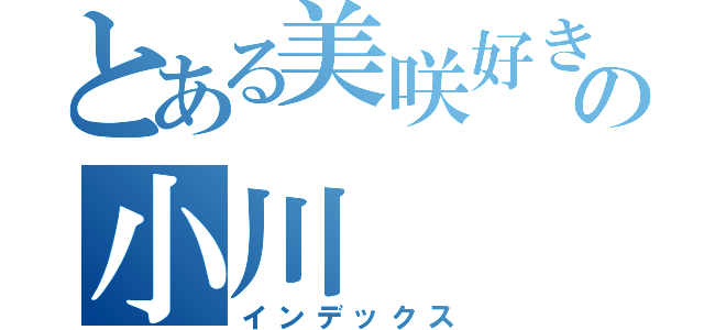 とある美咲好きの小川（インデックス）