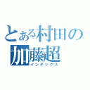 とある村田の加藤超（インデックス）