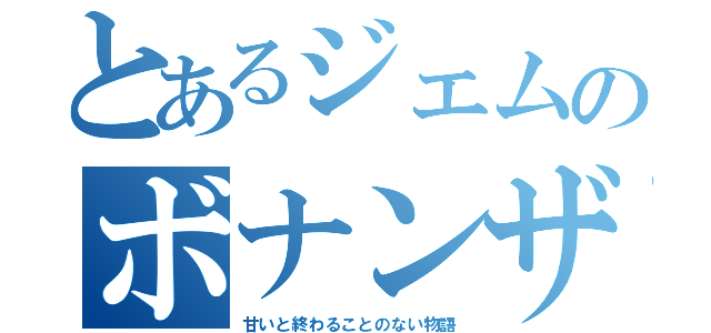 とあるジェムのボナンザ（甘いと終わることのない物語）