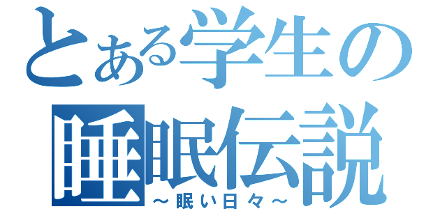 とある学生の睡眠伝説（～眠い日々～）