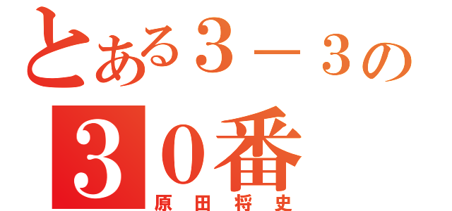 とある３－３の３０番（原田将史）