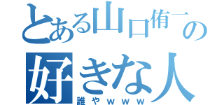 とある山口侑一郎の好きな人（誰やｗｗｗ）