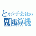 とある子会社の副電算機（サブシステム）