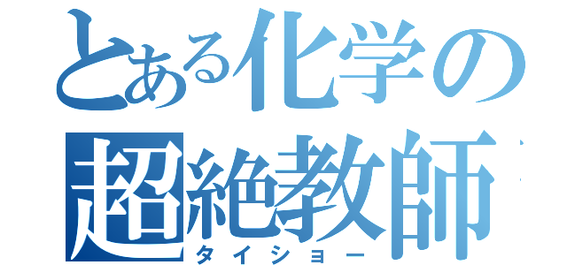 とある化学の超絶教師（タイショー）