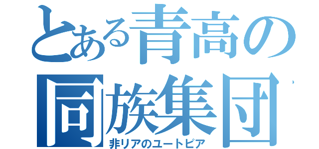 とある青高の同族集団（非リアのユートピア）