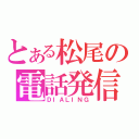 とある松尾の電話発信（ＤＩＡＬＩＮＧ）