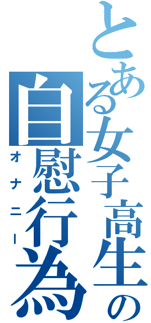 とある女子高生の自慰行為（オナニー）