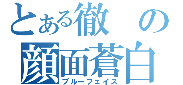 とある徹の顔面蒼白（ブルーフェイス）