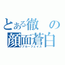 とある徹の顔面蒼白（ブルーフェイス）