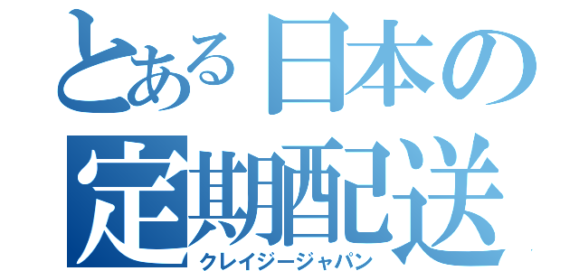 とある日本の定期配送（クレイジージャパン）