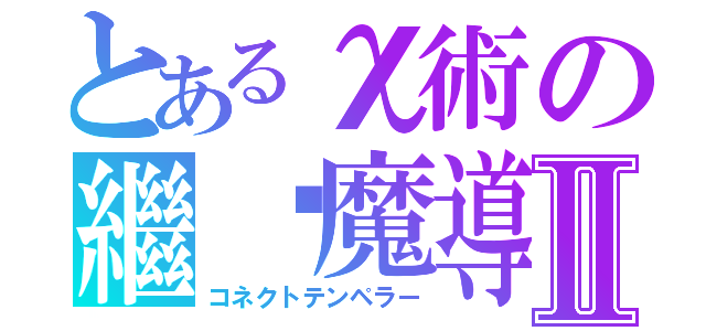 とあるχ術の繼繫魔導Ⅱ（コネクトテンペラー）