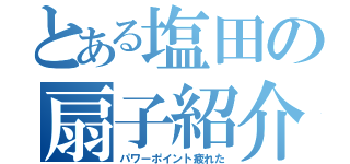 とある塩田の扇子紹介（パワーポイント疲れた）