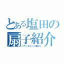 とある塩田の扇子紹介（パワーポイント疲れた）