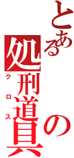 とあるの処刑道具（クロス）