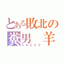 とある敗北の糞男 羊（ＳＨＥＥＰ）