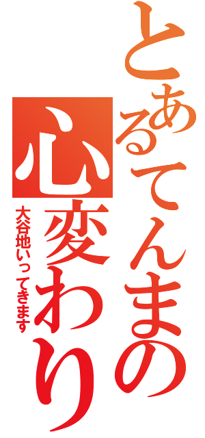 とあるてんまの心変わり（大谷地いってきます）