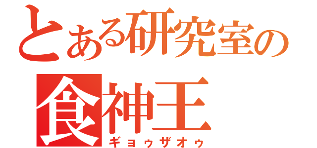 とある研究室の食神王（ギョゥザオゥ）