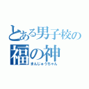 とある男子校の福の神（まんじゅうちゃん）