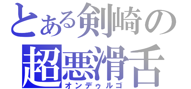 とある剣崎の超悪滑舌（オンデゥルゴ）