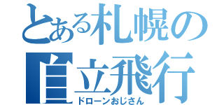 とある札幌の自立飛行（ドローンおじさん）