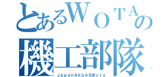 とあるＷＯＴＡの機工部隊（ＪａｐａｎＡｋｂ４８Ｗｏｔａ）